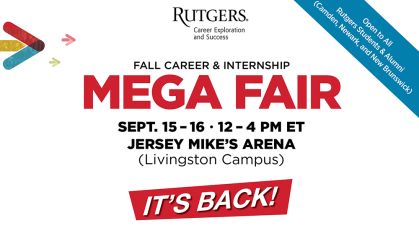 Rutgers Fall Career and Internship Mega Fair hosted by Career Exploration and Success will occur on Thursday, September 15, and Friday, September 16, from 12PM-4PM in-person at Jersey Mike’s Arena